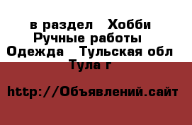  в раздел : Хобби. Ручные работы » Одежда . Тульская обл.,Тула г.